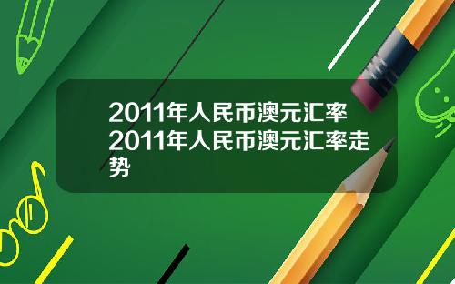 2011年人民币澳元汇率2011年人民币澳元汇率走势