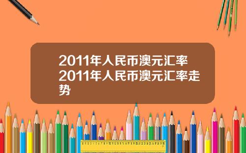 2011年人民币澳元汇率2011年人民币澳元汇率走势
