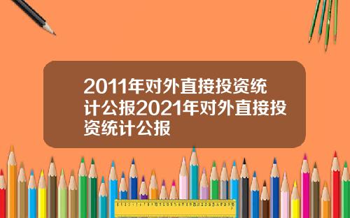 2011年对外直接投资统计公报2021年对外直接投资统计公报