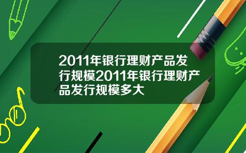 2011年银行理财产品发行规模2011年银行理财产品发行规模多大