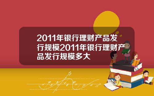 2011年银行理财产品发行规模2011年银行理财产品发行规模多大