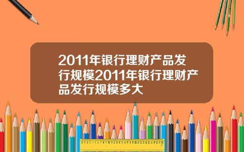 2011年银行理财产品发行规模2011年银行理财产品发行规模多大