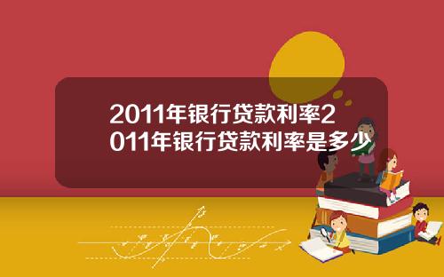 2011年银行贷款利率2011年银行贷款利率是多少