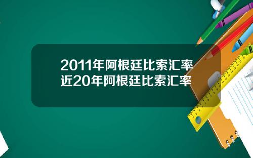 2011年阿根廷比索汇率近20年阿根廷比索汇率