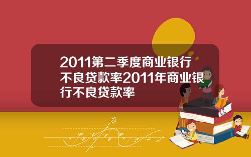 2011第二季度商业银行不良贷款率2011年商业银行不良贷款率