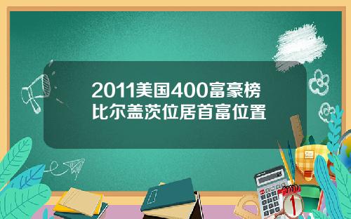 2011美国400富豪榜比尔盖茨位居首富位置