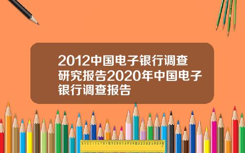 2012中国电子银行调查研究报告2020年中国电子银行调查报告