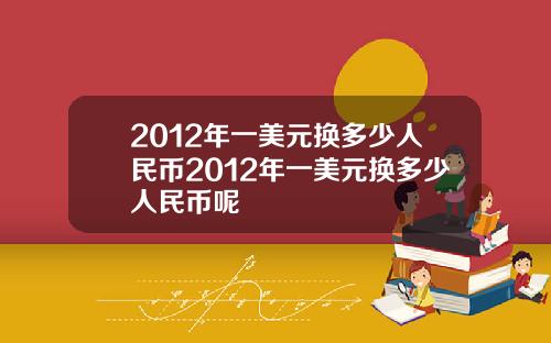 2012年一美元换多少人民币2012年一美元换多少人民币呢