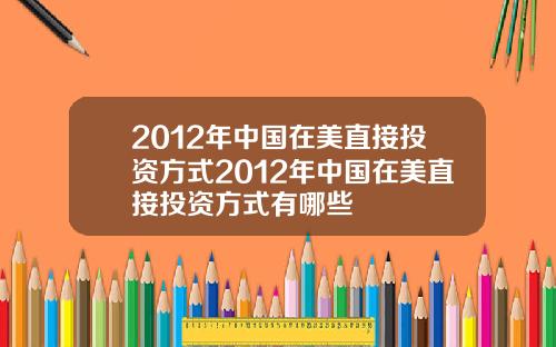 2012年中国在美直接投资方式2012年中国在美直接投资方式有哪些
