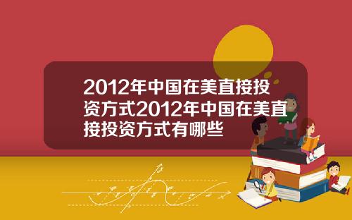 2012年中国在美直接投资方式2012年中国在美直接投资方式有哪些