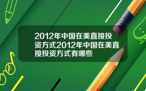 2012年中国在美直接投资方式2012年中国在美直接投资方式有哪些