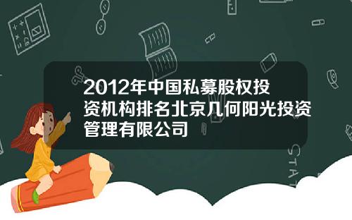 2012年中国私募股权投资机构排名北京几何阳光投资管理有限公司