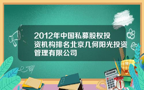 2012年中国私募股权投资机构排名北京几何阳光投资管理有限公司