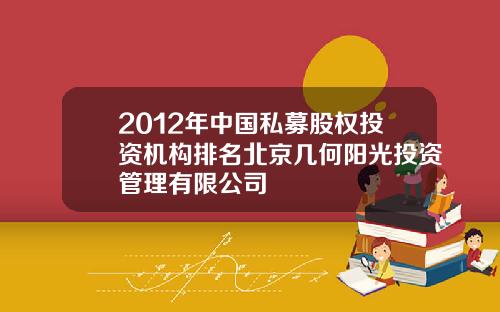 2012年中国私募股权投资机构排名北京几何阳光投资管理有限公司