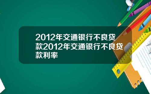 2012年交通银行不良贷款2012年交通银行不良贷款利率