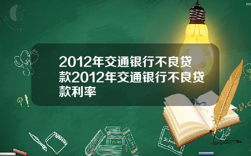 2012年交通银行不良贷款2012年交通银行不良贷款利率