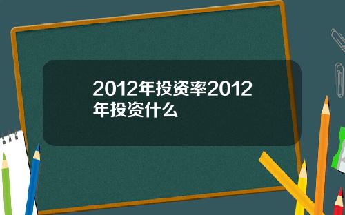 2012年投资率2012年投资什么