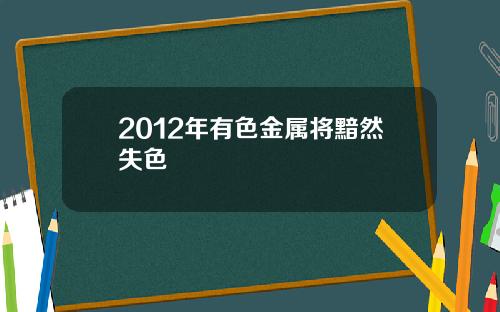 2012年有色金属将黯然失色