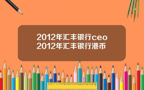 2012年汇丰银行ceo2012年汇丰银行港币