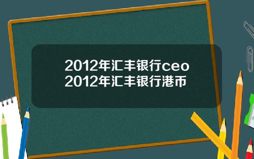 2012年汇丰银行ceo2012年汇丰银行港币