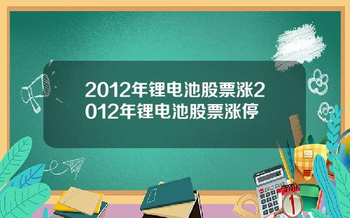 2012年锂电池股票涨2012年锂电池股票涨停