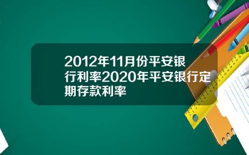 2012年11月份平安银行利率2020年平安银行定期存款利率