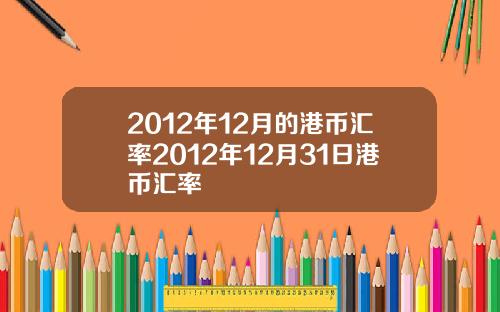 2012年12月的港币汇率2012年12月31日港币汇率