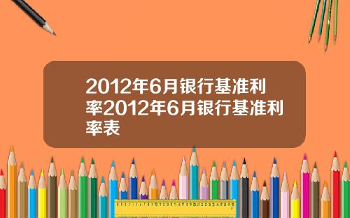 2012年6月银行基准利率2012年6月银行基准利率表