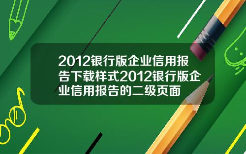 2012银行版企业信用报告下载样式2012银行版企业信用报告的二级页面