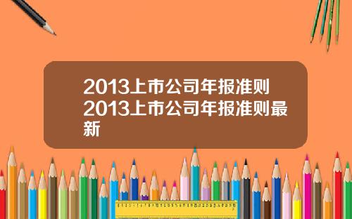 2013上市公司年报准则2013上市公司年报准则最新