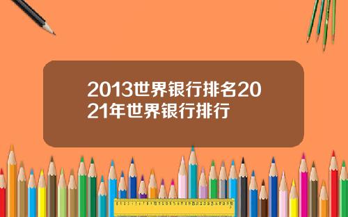 2013世界银行排名2021年世界银行排行