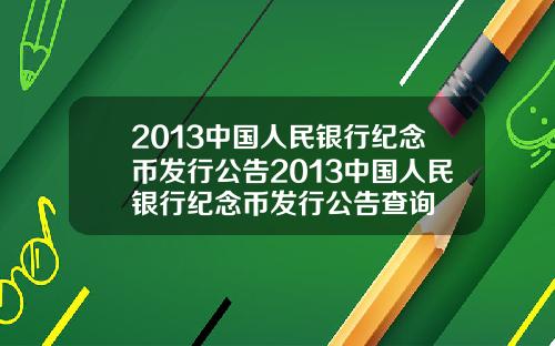 2013中国人民银行纪念币发行公告2013中国人民银行纪念币发行公告查询