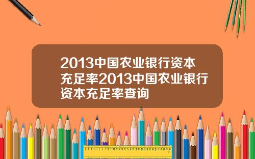 2013中国农业银行资本充足率2013中国农业银行资本充足率查询