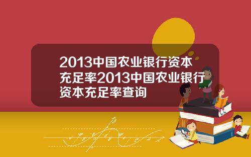 2013中国农业银行资本充足率2013中国农业银行资本充足率查询