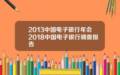 2013中国电子银行年会2018中国电子银行调查报告
