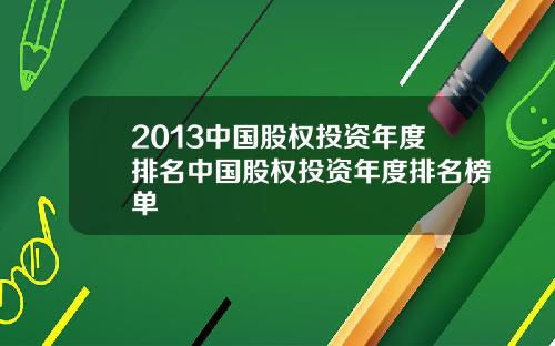 2013中国股权投资年度排名中国股权投资年度排名榜单