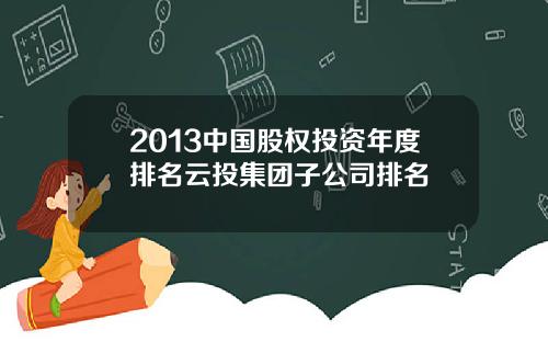 2013中国股权投资年度排名云投集团子公司排名