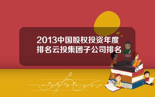2013中国股权投资年度排名云投集团子公司排名