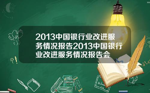 2013中国银行业改进服务情况报告2013中国银行业改进服务情况报告会