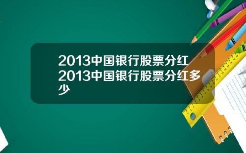 2013中国银行股票分红2013中国银行股票分红多少