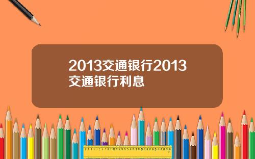 2013交通银行2013交通银行利息