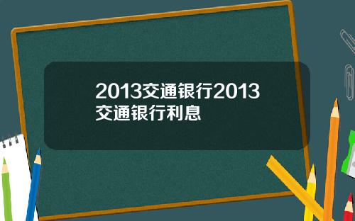 2013交通银行2013交通银行利息