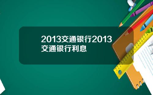 2013交通银行2013交通银行利息