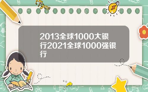 2013全球1000大银行2021全球1000强银行