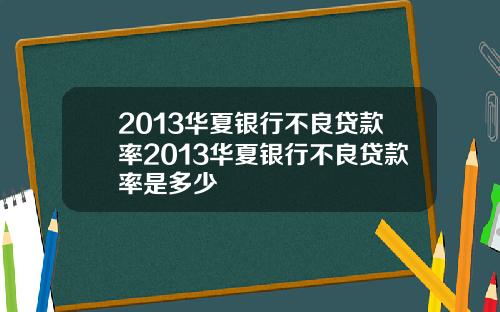 2013华夏银行不良贷款率2013华夏银行不良贷款率是多少