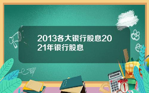 2013各大银行股息2021年银行股息