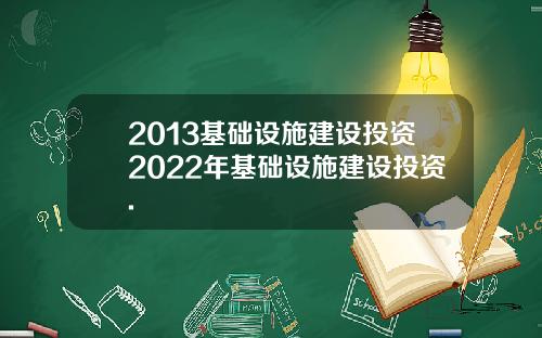 2013基础设施建设投资2022年基础设施建设投资.
