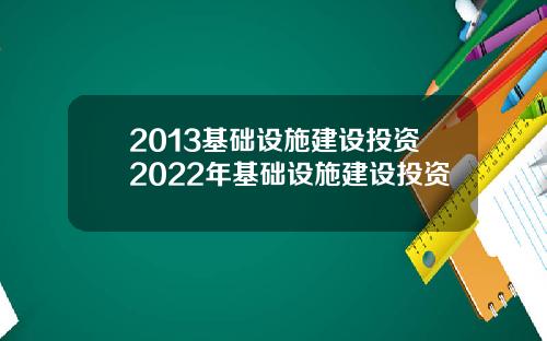 2013基础设施建设投资2022年基础设施建设投资