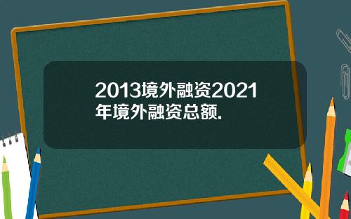 2013境外融资2021年境外融资总额.