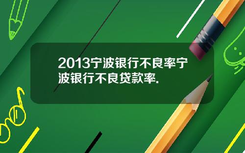 2013宁波银行不良率宁波银行不良贷款率.